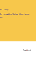 The Literary Life of the Rev. William Harness: Vol. 1
