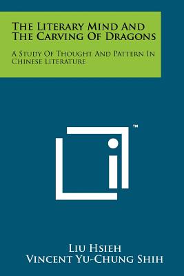 The Literary Mind And The Carving Of Dragons: A Study Of Thought And Pattern In Chinese Literature - Hsieh, Liu, and Shih, Vincent Yu (Translated by)