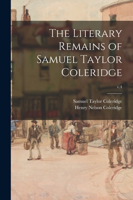 The Literary Remains of Samuel Taylor Coleridge; v.4 - Coleridge, Samuel Taylor 1772-1834, and Coleridge, Henry Nelson 1798-1843