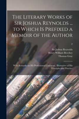 The Literary Works of Sir Joshua Reynolds ... to Which is Prefixed a Memoir of the Author; With Remarks on His Professional Character, Illustrative of His Principles and Practice; 2 - Reynolds, Joshua, Sir (Creator), and Beechey, Henry William D 1870 (Creator), and Gray, Thomas 1716-1771