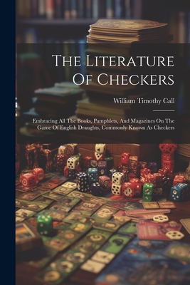 The Literature Of Checkers: Embracing All The Books, Pamphlets, And Magazines On The Game Of English Draughts, Commonly Known As Checkers - Call, William Timothy