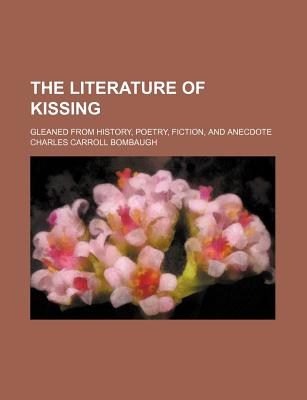 The Literature of Kissing: Gleaned from History, Poetry, Fiction, and Anecdote - Bombaugh, Charles Carroll (Creator)