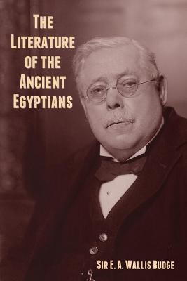 The Literature of the Ancient Egyptians - Budge, E A Wallis, Sir