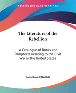 The Literature of the Rebellion: A Catalogue of Books and Pamphlets Relating to the Civil War in the United States