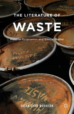 The Literature of Waste: Material Ecopoetics and Ethical Matter - Morrison, S.