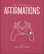 The Little Book of Affirmations: Uplifting Quotes and Positivity Practices