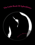 The Little Book Of Aphrodisiacs: A Quick Look Into The Foods Of Love