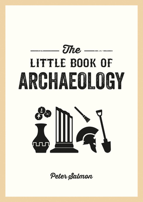 The Little Book of Archaeology: A Pocket Guide to How Archaeology Works and What It Can Teach Us - Salmon, Peter