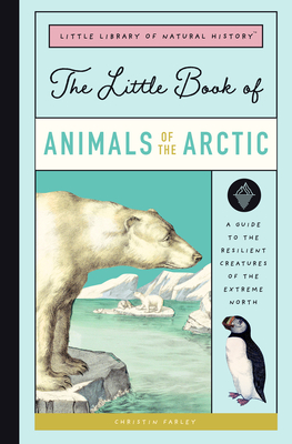 The Little Book of Arctic Animals: A Guide to the Resilient Creatures of the Extreme North - Farley, Christin