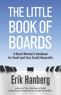 The Little Book of Boards: A Board Member's Handbook for Small (and Very Small) Nonprofits - Hanberg, Erik
