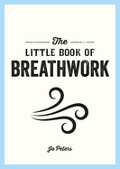 The Little Book of Breathwork: Find Calm, Improve Your Focus and Feel Revitalized with the Power of Your Breath