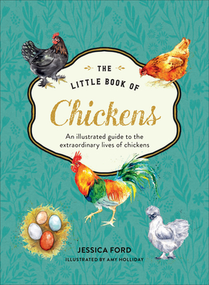 The Little Book of Chickens: An Illustrated Guide to the Extraordinary Lives of Chickens - Ford, Jessica
