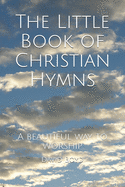 The Little Book of Christian Hymns: A beautiful way to worship