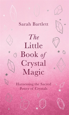 The Little Book of Crystal Magic: Harnessing the Sacred Power of Crystals - Bartlett, Sarah