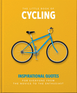 The Little Book of Cycling: Inspirational Quotes for Everyone, from the Novice to the Enthusiast