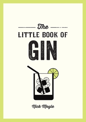 The Little Book of Gin: A Pocket Guide to the World of Gin History, Culture, Cocktails and More - Moyle, Nick