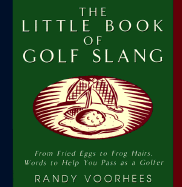 The Little Book of Golf Slang: From Fried Eggs to Frog Hairs, Words to Help You Pass as a Golfer