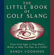 The Little Book of Golf Slang: From Fried Eggs to Frog Hairs, Words to Help You Pass as a Golfer