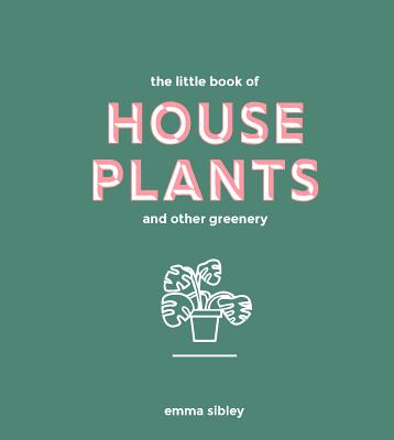 The Little Book of House Plants and Other Greenery - Sibley, Emma