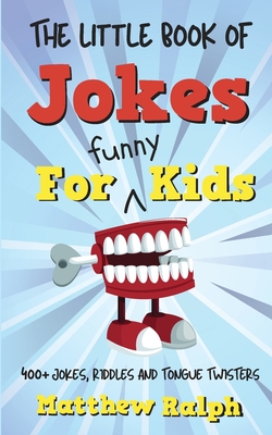The Little Book Of Jokes For Funny Kids: 400+ Clean Kids Jokes, Knock Knock Jokes, Riddles and Tongue Twisters - Ralph, Matthew