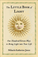 The Little Book of Light: One Hundred Eleven Ways to Bring Light Into Your Life