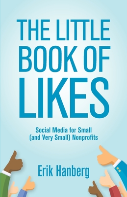 The Little Book of Likes: Social Media for Small (and Very Small) Nonprofits - Hanberg, Erik