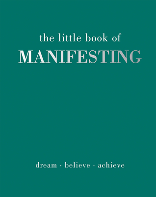 The Little Book of Manifesting: Dream. Believe. Achieve. - Gray, Joanna