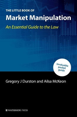 The Little Book of Market Manipulation: An Essential Guide to the Law - Durston, Gregory J, and McKeon, Ailsa