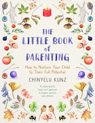 The Little Book of Parenting: How to Nurture Your Child to Their Full Potential - Kunz, Chinyelu