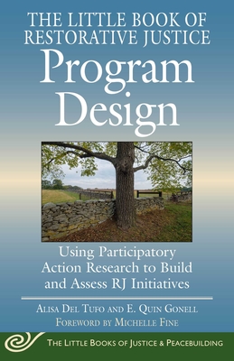 The Little Book of Restorative Justice Program Design: Using Participatory Action Research to Build and Assess Rj Initiatives - Del Tufo, Alisa, and Gonell, E Quin, and Fine, Michelle (Foreword by)