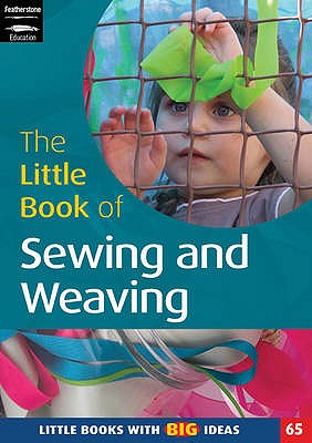 The Little Book of Sewing, Weaving and Fabric Work: Little Books with Big Ideas - Featherstone, Sally