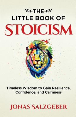 The Little Book of Stoicism: Timeless Wisdom to Gain Resilience, Confidence, and Calmness - Salzgeber, Jonas