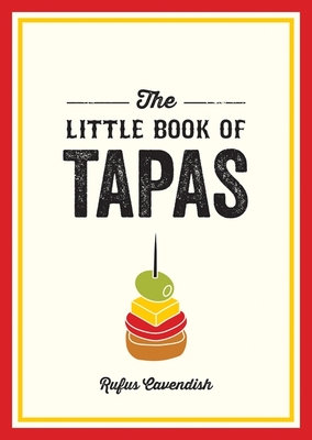 The Little Book of Tapas: A Pocket Guide to the Wonderful World of Tapas, Featuring Recipes, Trivia and More - Cavendish, Rufus