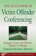 The Little Book of Victim Offender Conferencing: Bringing Victims and Offenders Together in Dialogue