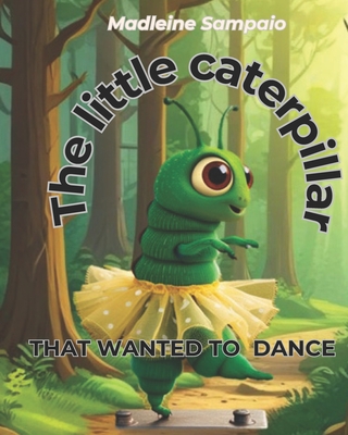 The little caterpillar: That Wanted to Tap Dance - Sampaio, Madleine Estefane Araujo