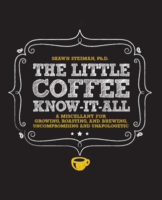 The Little Coffee Know-It-All: A Miscellany for Growing, Roasting, and Brewing, Uncompromising and Unapologetic - Steiman, Shawn