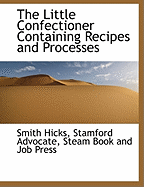 The Little Confectioner Containing Recipes and Processes