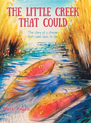The Little Creek That Could: The Story of a Stream That Came Back to Life - Angelo, Mark