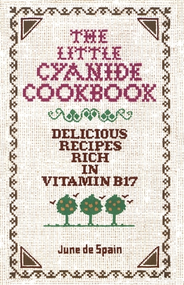 The Little Cyanide Cookbook; Delicious Recipes Rich in Vitamin B17 - June De Spain