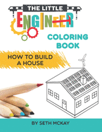 The Little Engineer Coloring Book: How to Build a House: Fun and Educational Coloring Story Book for Preschool and Elementary Children