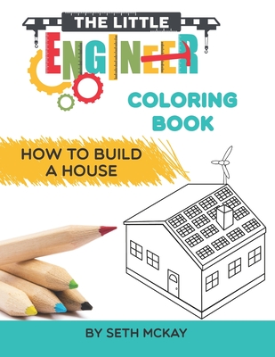 The Little Engineer Coloring Book: How to Build a House: Fun and Educational Coloring Story Book for Preschool and Elementary Children - McKay, Autumn (Contributions by), and McKay, Seth
