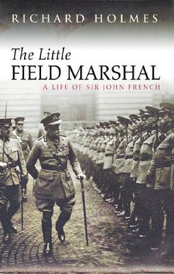 The Little Field Marshal: A Life of Sir John French - Holmes, Richard