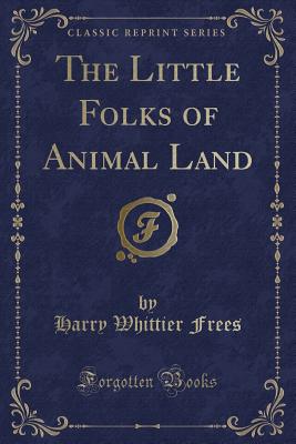 The Little Folks of Animal Land (Classic Reprint) - Frees, Harry Whittier