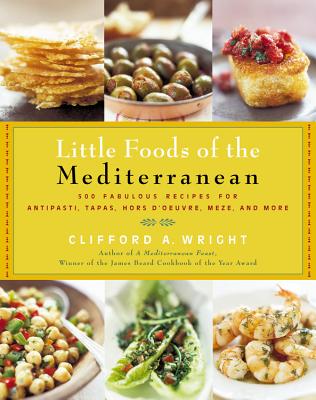 The Little Foods of the Mediterranean: 500 Fabulous Recipes for Antipasti, Tapas, Hors d'Oeuvre, Meze, and More - Wright, Clifford