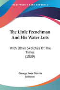 The Little Frenchman And His Water Lots: With Other Sketches Of The Times (1839)