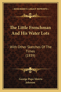 The Little Frenchman and His Water Lots: With Other Sketches of the Times (1839)