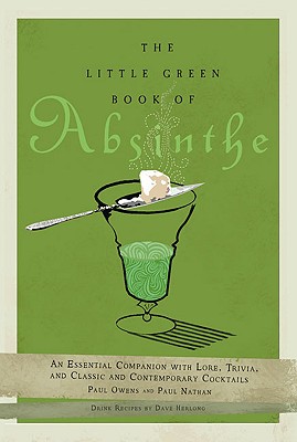 The Little Green Book of Absinthe: An Essential Companion with Lore, Trivia, and Classic and Contemporary Cocktails - Owens, Paul, and Nathan, Paul, and Herlong, Dave (Contributions by)