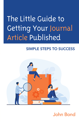 The Little Guide to Getting Your Journal Article Published: Simple Steps to Success - Bond, John
