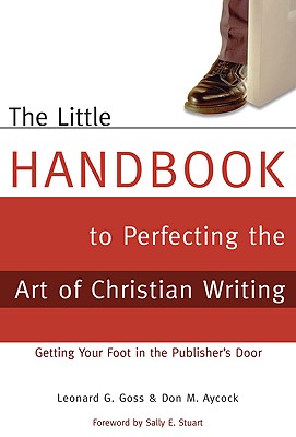 The Little Handbook for Perfecting the Art of Christian Writing: Getting Your Foot in the Publisher's Door - Goss, Leonard, and Aycock, Don