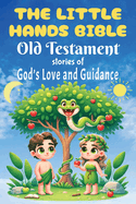 The Little Hands Bible: Old Testament Bible Stories for Children - God's Love and Guidance: Discovering God's Big Plan Through Stories for Little Hearts